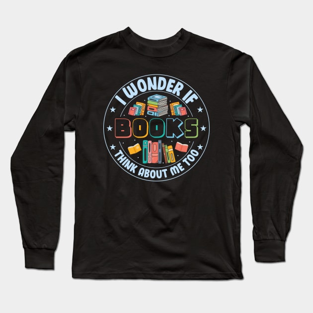 I Wonder if Books Think About Me too Cute Reader Bookworm Gifts 2024 Long Sleeve T-Shirt by sarcasmandadulting